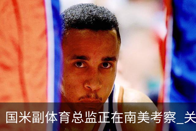 国米副体育总监正在南美考察 关注这4名球员