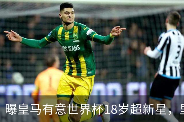 曝皇马有意世界杯18岁超新星，里尔标价7000万欧元，曼联准备截胡